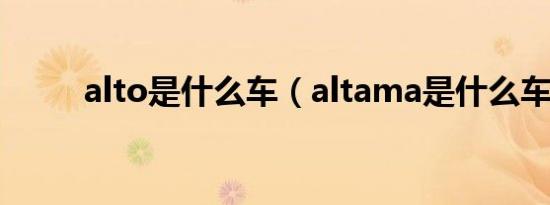 alto是什么车（altama是什么车）