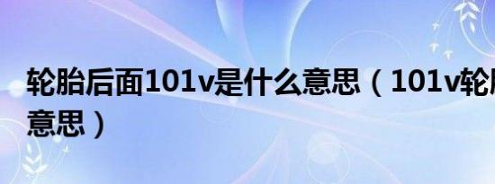 轮胎后面101v是什么意思（101v轮胎是什么意思）