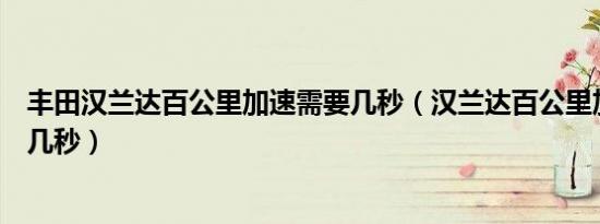丰田汉兰达百公里加速需要几秒（汉兰达百公里加速是多少几秒）