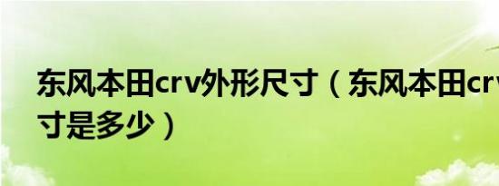东风本田crv外形尺寸（东风本田crv车身尺寸是多少）