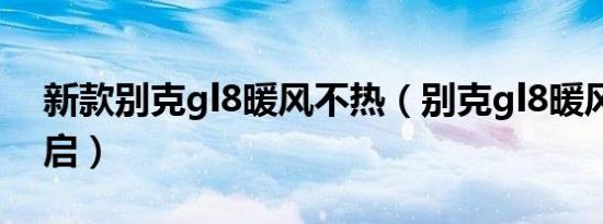 新款别克gl8暖风不热（别克gl8暖风怎么开启）