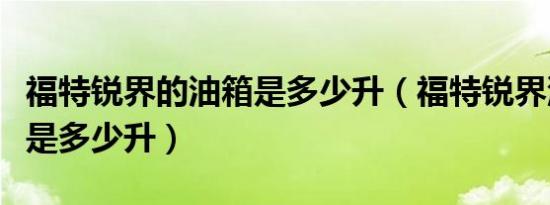 福特锐界的油箱是多少升（福特锐界油箱容积是多少升）
