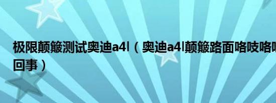 极限颠簸测试奥迪a4l（奥迪a4l颠簸路面咯吱咯吱响是怎么回事）