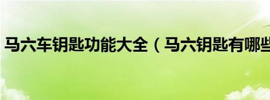 马六车钥匙功能大全（马六钥匙有哪些功能）