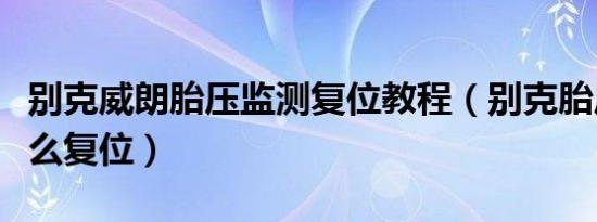 别克威朗胎压监测复位教程（别克胎压监测怎么复位）