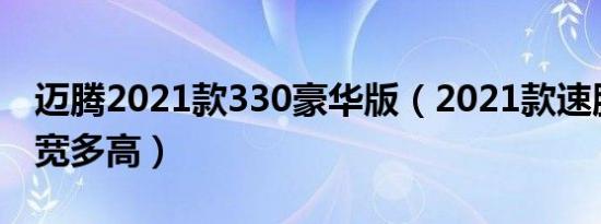 迈腾2021款330豪华版（2021款速腾多长多宽多高）