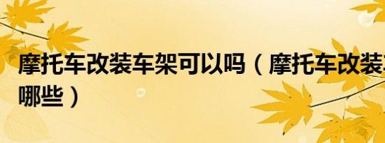 摩托车改装车架可以吗（摩托车改装车架注意哪些）