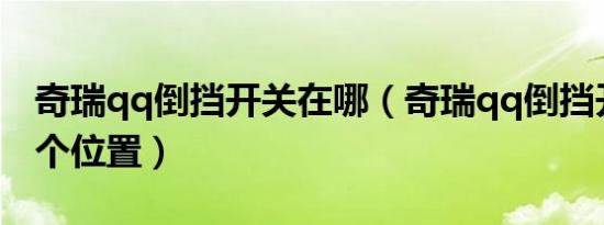 奇瑞qq倒挡开关在哪（奇瑞qq倒挡开关在哪个位置）