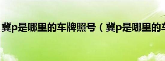 冀p是哪里的车牌照号（冀p是哪里的车牌号）