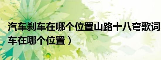 汽车刹车在哪个位置山路十八弯歌词（汽车刹车在哪个位置）