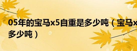 05年的宝马x5自重是多少吨（宝马x5重量是多少吨）
