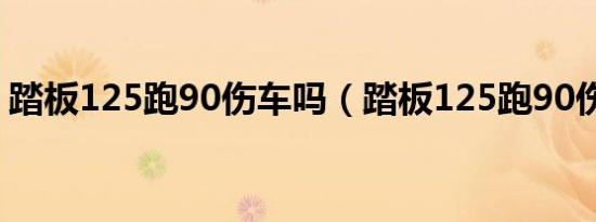 踏板125跑90伤车吗（踏板125跑90伤车吗）