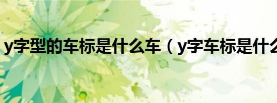 y字型的车标是什么车（y字车标是什么汽车）