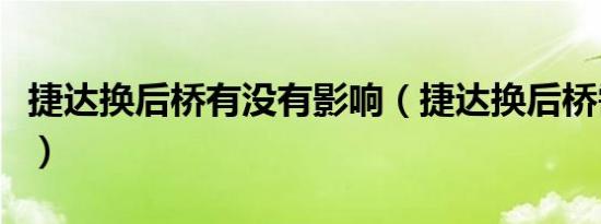 捷达换后桥有没有影响（捷达换后桥需要多久）