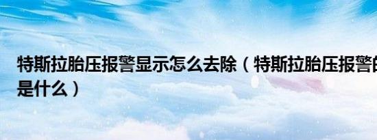 特斯拉胎压报警显示怎么去除（特斯拉胎压报警的消除方法是什么）