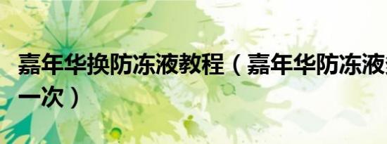 嘉年华换防冻液教程（嘉年华防冻液多久更换一次）