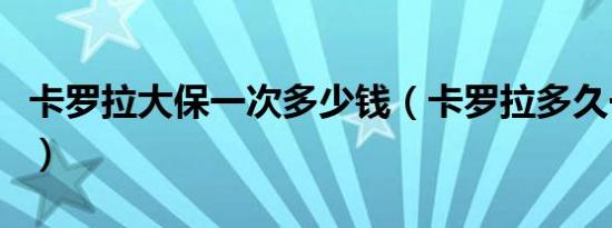 卡罗拉大保一次多少钱（卡罗拉多久一次大保）