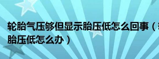 轮胎气压够但显示胎压低怎么回事（轮胎显示胎压低怎么办）