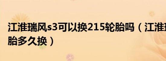 江淮瑞风s3可以换215轮胎吗（江淮瑞风s3轮胎多久换）