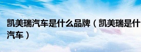凯美瑞汽车是什么品牌（凯美瑞是什么牌子的汽车）