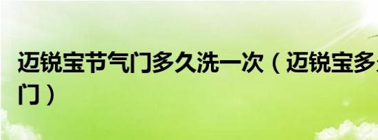迈锐宝节气门多久洗一次（迈锐宝多久洗节气门）