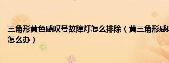 三角形黄色感叹号故障灯怎么排除（黄三角形感叹号故障灯怎么办）