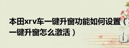 本田xrv车一键升窗功能如何设置（本田xrv一键升窗怎么激活）