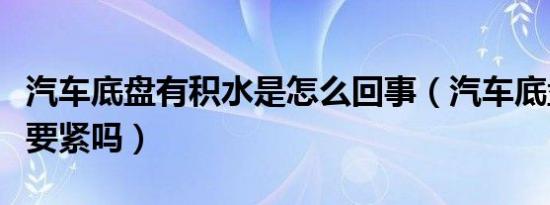 汽车底盘有积水是怎么回事（汽车底盘有积水要紧吗）