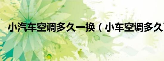 小汽车空调多久一换（小车空调多久更换）
