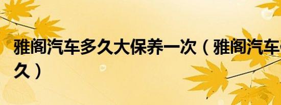 雅阁汽车多久大保养一次（雅阁汽车保养要多久）