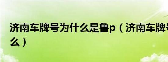 济南车牌号为什么是鲁p（济南车牌号是鲁什么）