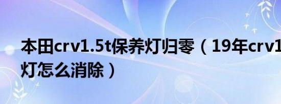 本田crv1.5t保养灯归零（19年crv1.5t保养灯怎么消除）