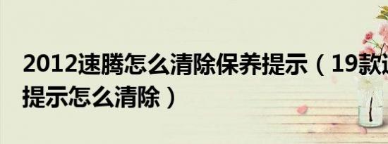 2012速腾怎么清除保养提示（19款速腾保养提示怎么清除）