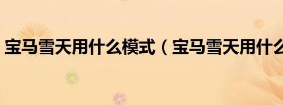 宝马雪天用什么模式（宝马雪天用什么模式）