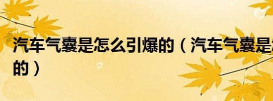 汽车气囊是怎么引爆的（汽车气囊是怎么引爆的）