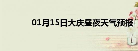01月15日大庆昼夜天气预报
