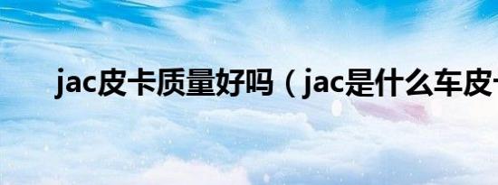 jac皮卡质量好吗（jac是什么车皮卡）