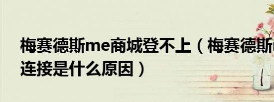 梅赛德斯me商城登不上（梅赛德斯me无法连接是什么原因）