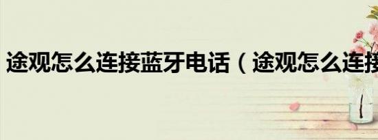 途观怎么连接蓝牙电话（途观怎么连接蓝牙）