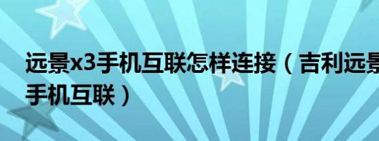 远景x3手机互联怎样连接（吉利远景x3怎么手机互联）
