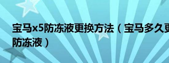 宝马x5防冻液更换方法（宝马多久更换一次防冻液）