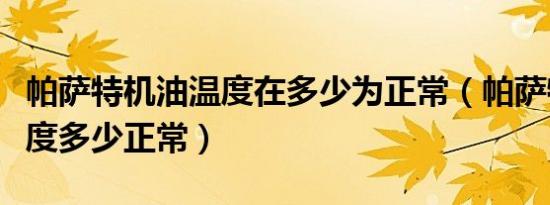 帕萨特机油温度在多少为正常（帕萨特机油温度多少正常）