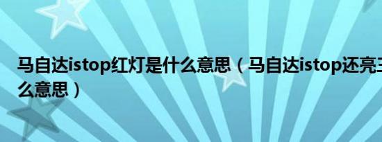 马自达istop红灯是什么意思（马自达istop还亮三角灯是什么意思）