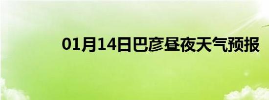 01月14日巴彦昼夜天气预报