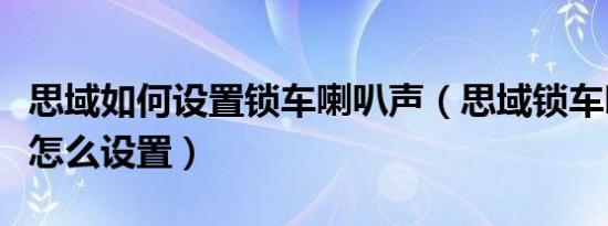 思域如何设置锁车喇叭声（思域锁车喇叭声音怎么设置）