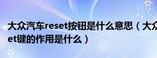 大众汽车reset按钮是什么意思（大众汽车reset键的作用是什么）