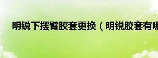 明锐下摆臂胶套更换（明锐胶套有哪些）