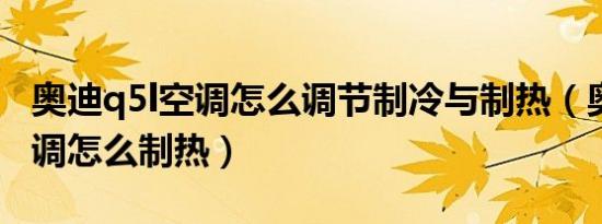 奥迪q5l空调怎么调节制冷与制热（奥迪q3空调怎么制热）