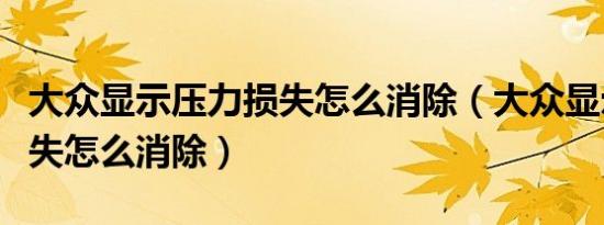 大众显示压力损失怎么消除（大众显示压力损失怎么消除）