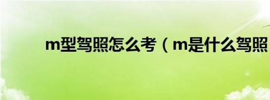 m型驾照怎么考（m是什么驾照）